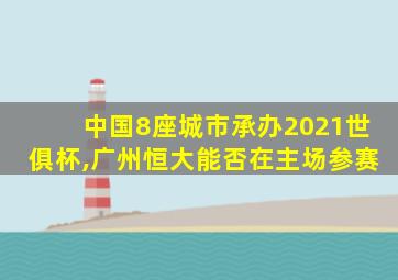 中国8座城市承办2021世俱杯,广州恒大能否在主场参赛