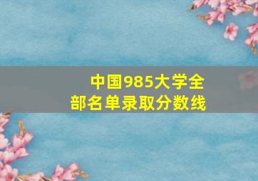 中国985大学全部名单录取分数线