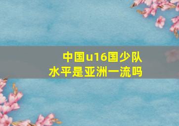 中国u16国少队水平是亚洲一流吗