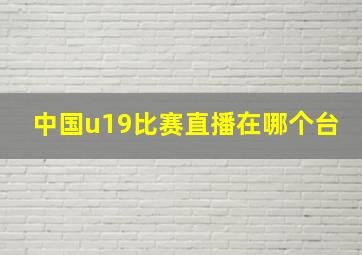 中国u19比赛直播在哪个台