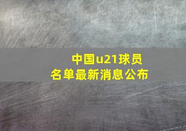 中国u21球员名单最新消息公布