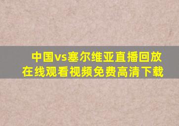 中国vs塞尔维亚直播回放在线观看视频免费高清下载