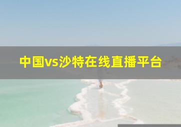 中国vs沙特在线直播平台