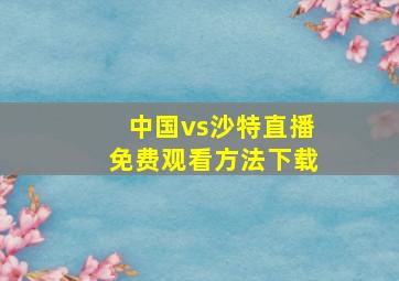 中国vs沙特直播免费观看方法下载