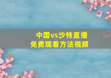 中国vs沙特直播免费观看方法视频