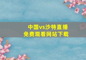 中国vs沙特直播免费观看网站下载