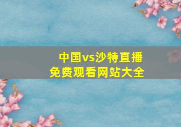 中国vs沙特直播免费观看网站大全