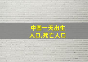 中国一天出生人口,死亡人口