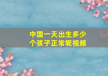 中国一天出生多少个孩子正常呢视频