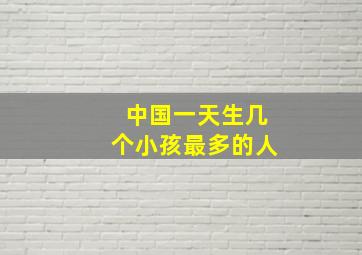 中国一天生几个小孩最多的人