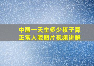 中国一天生多少孩子算正常人呢图片视频讲解