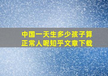 中国一天生多少孩子算正常人呢知乎文章下载