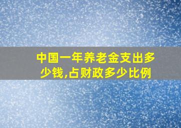 中国一年养老金支出多少钱,占财政多少比例