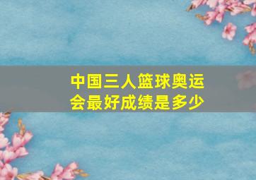 中国三人篮球奥运会最好成绩是多少