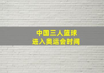 中国三人篮球进入奥运会时间