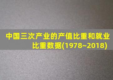 中国三次产业的产值比重和就业比重数据(1978~2018)