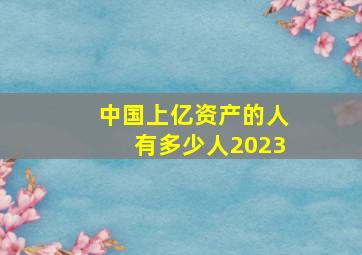 中国上亿资产的人有多少人2023