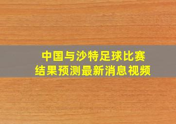 中国与沙特足球比赛结果预测最新消息视频