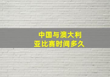 中国与澳大利亚比赛时间多久