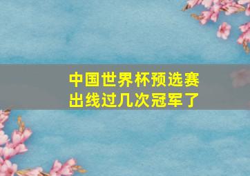 中国世界杯预选赛出线过几次冠军了