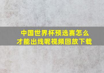 中国世界杯预选赛怎么才能出线呢视频回放下载