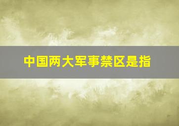 中国两大军事禁区是指