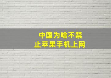 中国为啥不禁止苹果手机上网