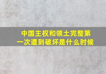 中国主权和领土完整第一次遭到破坏是什么时候