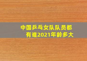 中国乒乓女队队员都有谁2021年龄多大