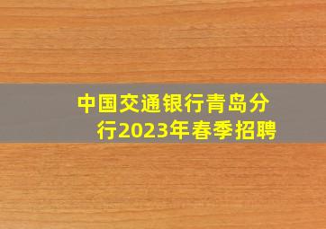 中国交通银行青岛分行2023年春季招聘