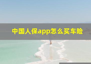 中国人保app怎么买车险