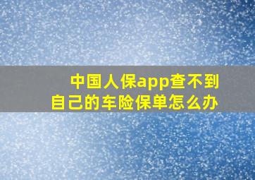 中国人保app查不到自己的车险保单怎么办