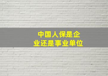 中国人保是企业还是事业单位