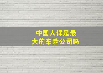 中国人保是最大的车险公司吗