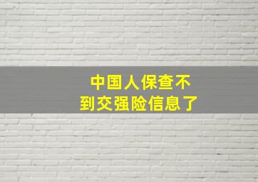 中国人保查不到交强险信息了