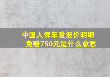 中国人保车险报价明细免赔750元是什么意思