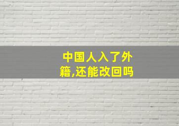 中国人入了外籍,还能改回吗