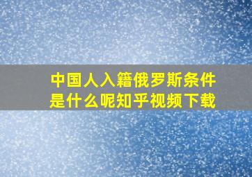 中国人入籍俄罗斯条件是什么呢知乎视频下载