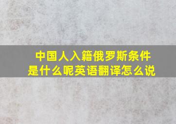 中国人入籍俄罗斯条件是什么呢英语翻译怎么说