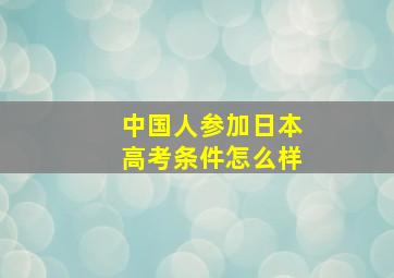 中国人参加日本高考条件怎么样