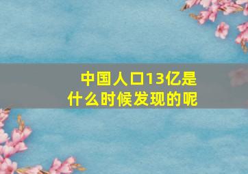 中国人口13亿是什么时候发现的呢