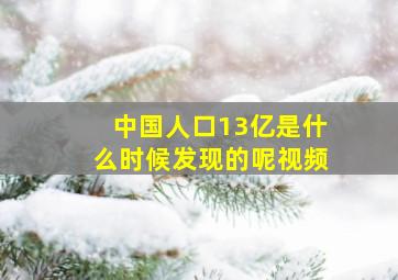 中国人口13亿是什么时候发现的呢视频