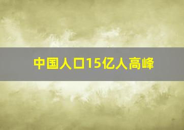 中国人口15亿人高峰