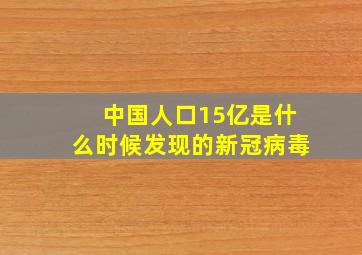 中国人口15亿是什么时候发现的新冠病毒