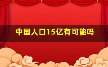 中国人口15亿有可能吗