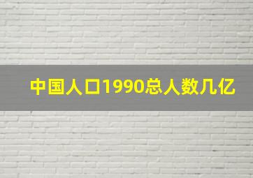 中国人口1990总人数几亿