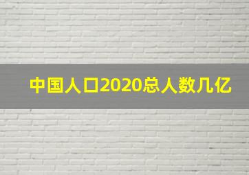 中国人口2020总人数几亿