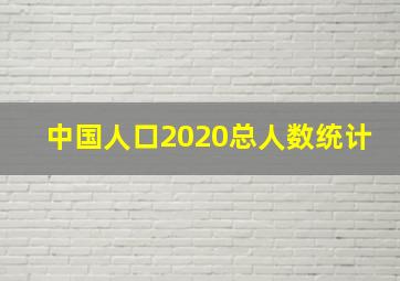 中国人口2020总人数统计