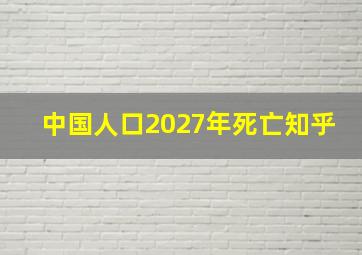 中国人口2027年死亡知乎