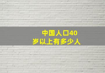 中国人口40岁以上有多少人